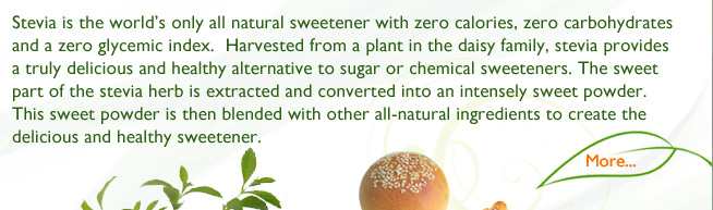 Stevia is the world's only all natural sweetener with zero calories, zero carbohydrates and a zero glycemic index. harvested from a plant in the daisy family, stevia provides a truly delicious and healthy alternative to sugar or chemical sweeteners. The sweet part of the stevia herb is extracted and converted into an intensely sweet powder. This sweet powder is then blended with other all-natural ingredients to create the delicious and healthy sweetener.